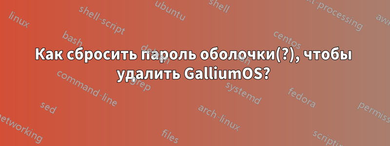 Как сбросить пароль оболочки(?), чтобы удалить GalliumOS?