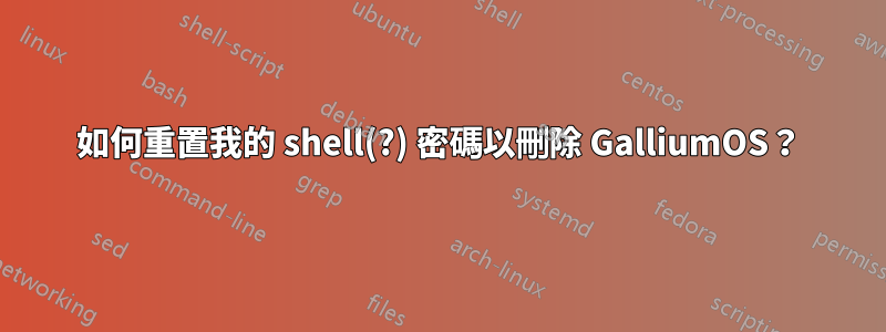 如何重置我的 shell(?) 密碼以刪除 GalliumOS？