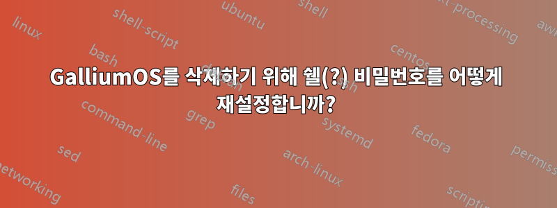 GalliumOS를 삭제하기 위해 쉘(?) 비밀번호를 어떻게 재설정합니까?