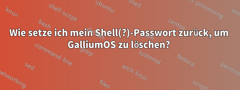 Wie setze ich mein Shell(?)-Passwort zurück, um GalliumOS zu löschen?