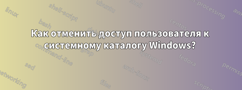 Как отменить доступ пользователя к системному каталогу Windows?