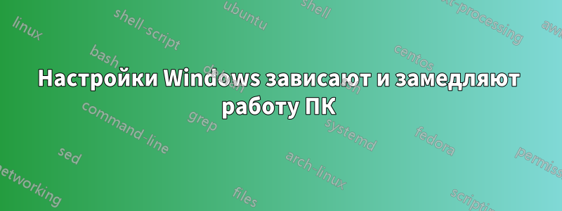 Настройки Windows зависают и замедляют работу ПК