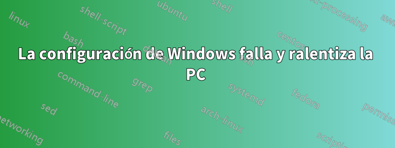 La configuración de Windows falla y ralentiza la PC