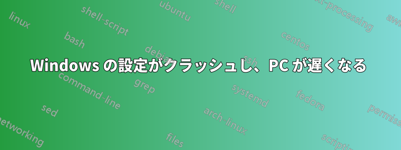 Windows の設定がクラッシュし、PC が遅くなる