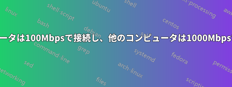 1台のコンピュータは100Mbpsで接続し、他のコンピュータは1000Mbpsで接続します