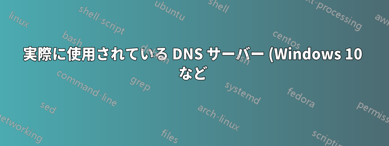 実際に使用されている DNS サーバー (Windows 10 など) を確認するにはどうすればよいでしょうか?