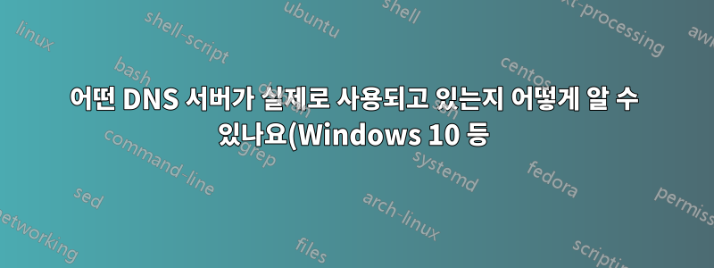 어떤 DNS 서버가 실제로 사용되고 있는지 어떻게 알 수 있나요(Windows 10 등)?
