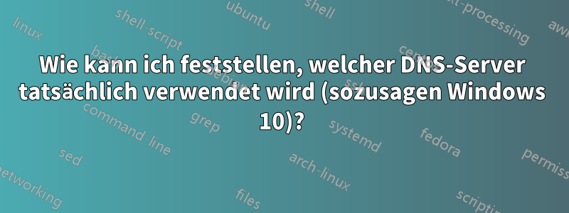 Wie kann ich feststellen, welcher DNS-Server tatsächlich verwendet wird (sozusagen Windows 10)?