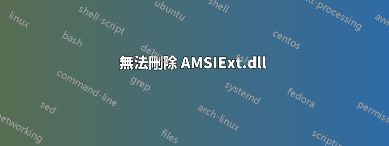 無法刪除 AMSIExt.dll