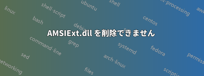 AMSIExt.dll を削除できません