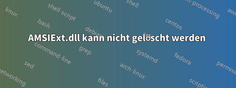 AMSIExt.dll kann nicht gelöscht werden