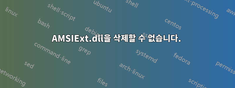 AMSIExt.dll을 삭제할 수 없습니다.