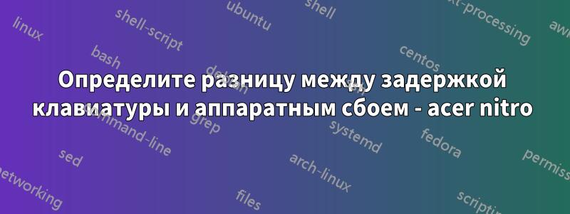 Определите разницу между задержкой клавиатуры и аппаратным сбоем - acer nitro