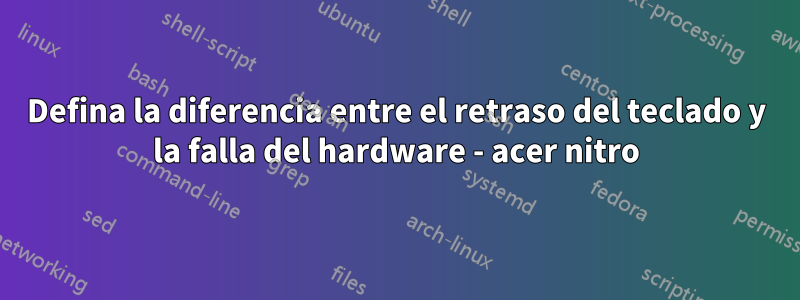 Defina la diferencia entre el retraso del teclado y la falla del hardware - acer nitro