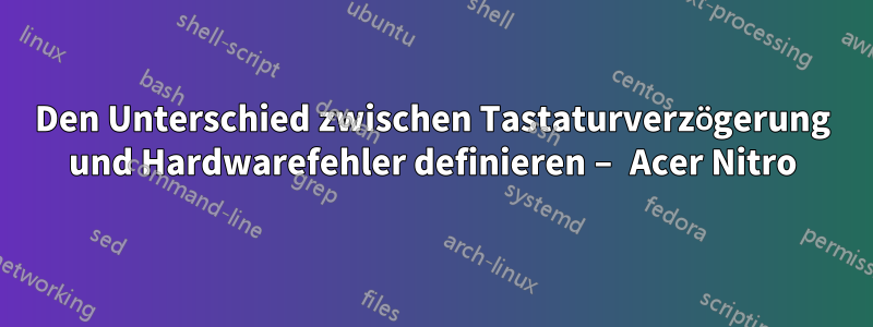 Den Unterschied zwischen Tastaturverzögerung und Hardwarefehler definieren – Acer Nitro