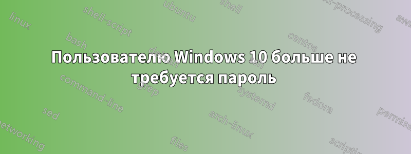 Пользователю Windows 10 больше не требуется пароль