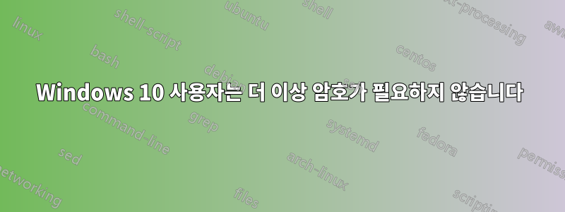 Windows 10 사용자는 더 이상 암호가 필요하지 않습니다