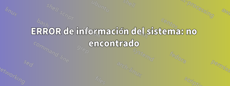 ERROR de información del sistema: no encontrado