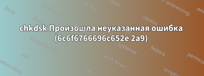 chkdsk Произошла неуказанная ошибка (6c6f6766696c652e 2a9)