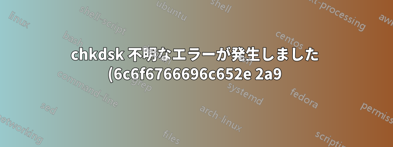 chkdsk 不明なエラーが発生しました (6c6f6766696c652e 2a9)