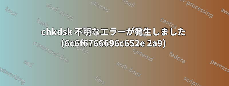 chkdsk 不明なエラーが発生しました (6c6f6766696c652e 2a9)