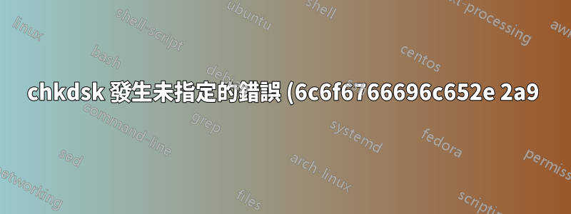 chkdsk 發生未指定的錯誤 (6c6f6766696c652e 2a9)