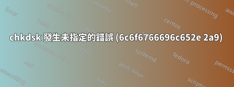 chkdsk 發生未指定的錯誤 (6c6f6766696c652e 2a9)