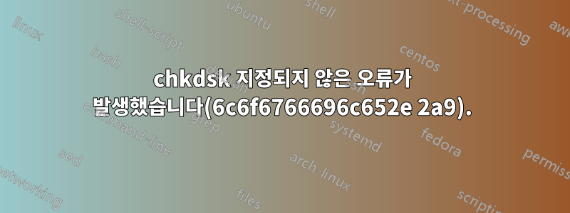 chkdsk 지정되지 않은 오류가 발생했습니다(6c6f6766696c652e 2a9).