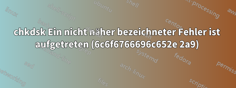 chkdsk Ein nicht näher bezeichneter Fehler ist aufgetreten (6c6f6766696c652e 2a9)