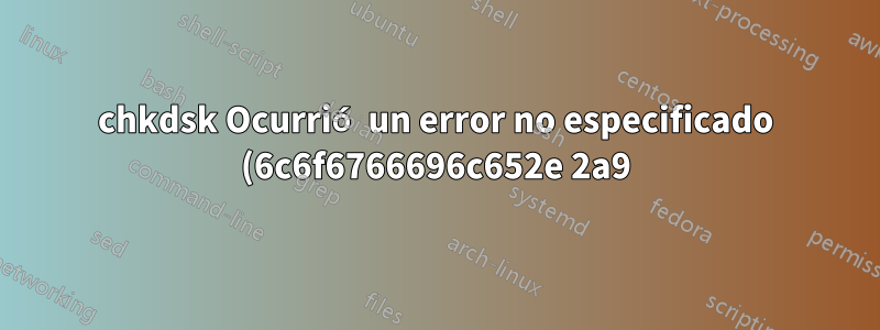 chkdsk Ocurrió un error no especificado (6c6f6766696c652e 2a9)