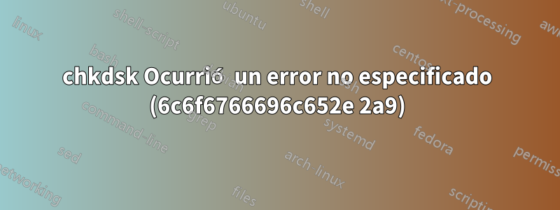 chkdsk Ocurrió un error no especificado (6c6f6766696c652e 2a9)