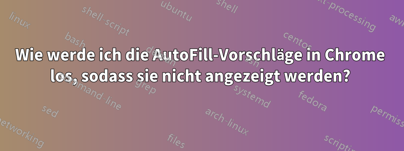 Wie werde ich die AutoFill-Vorschläge in Chrome los, sodass sie nicht angezeigt werden?