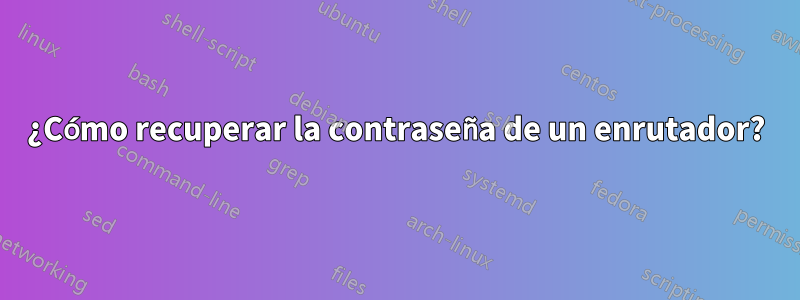 ¿Cómo recuperar la contraseña de un enrutador?