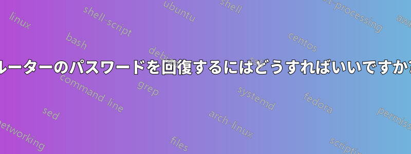 ルーターのパスワードを回復するにはどうすればいいですか?