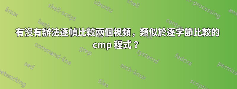 有沒有辦法逐幀比較兩個視頻，類似於逐字節比較的 cmp 程式？ 