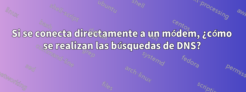 Si se conecta directamente a un módem, ¿cómo se realizan las búsquedas de DNS?