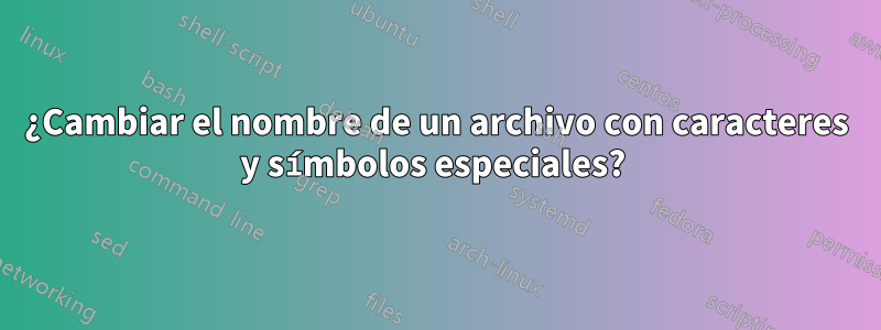 ¿Cambiar el nombre de un archivo con caracteres y símbolos especiales? 