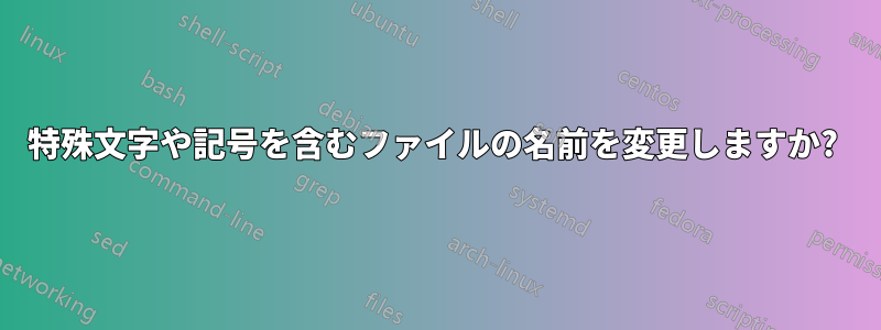 特殊文字や記号を含むファイルの名前を変更しますか? 