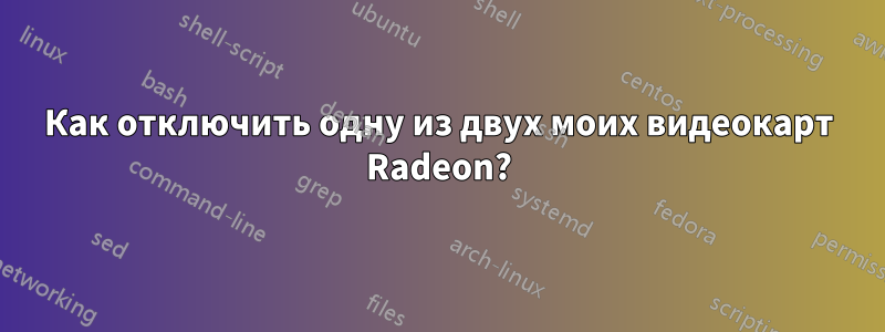 Как отключить одну из двух моих видеокарт Radeon?