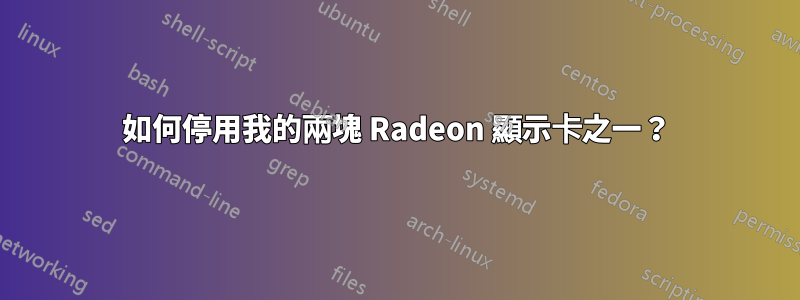 如何停用我的兩塊 Radeon 顯示卡之一？