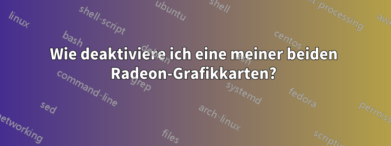 Wie deaktiviere ich eine meiner beiden Radeon-Grafikkarten?