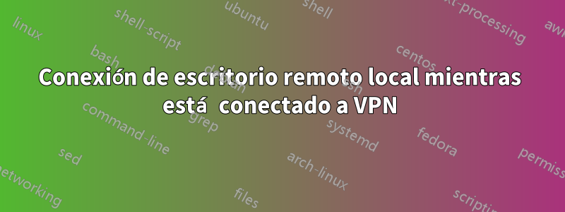 Conexión de escritorio remoto local mientras está conectado a VPN