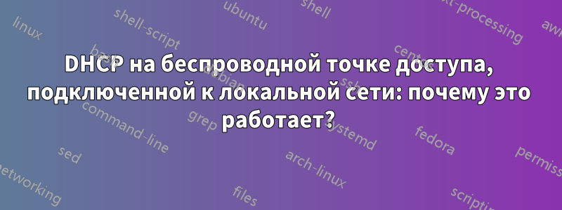 DHCP на беспроводной точке доступа, подключенной к локальной сети: почему это работает?