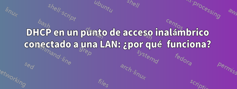 DHCP en un punto de acceso inalámbrico conectado a una LAN: ¿por qué funciona?