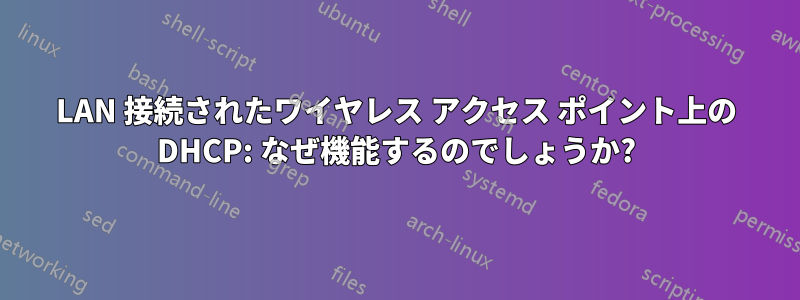 LAN 接続されたワイヤレス アクセス ポイント上の DHCP: なぜ機能するのでしょうか?