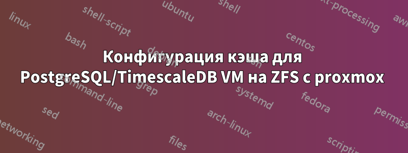 Конфигурация кэша для PostgreSQL/TimescaleDB VM на ZFS с proxmox