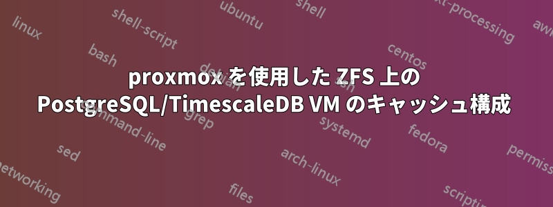 proxmox を使用した ZFS 上の PostgreSQL/TimescaleDB VM のキャッシュ構成