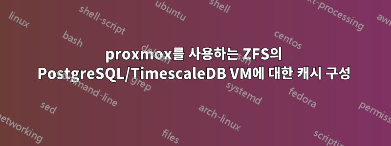 proxmox를 사용하는 ZFS의 PostgreSQL/TimescaleDB VM에 대한 캐시 구성