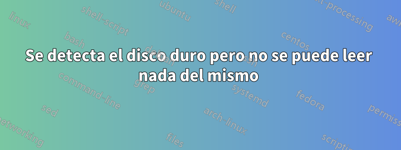 Se detecta el disco duro pero no se puede leer nada del mismo