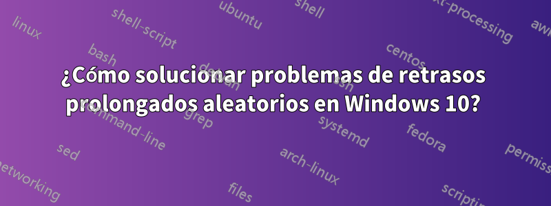 ¿Cómo solucionar problemas de retrasos prolongados aleatorios en Windows 10?